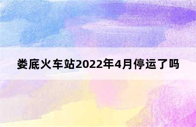 娄底火车站2022年4月停运了吗