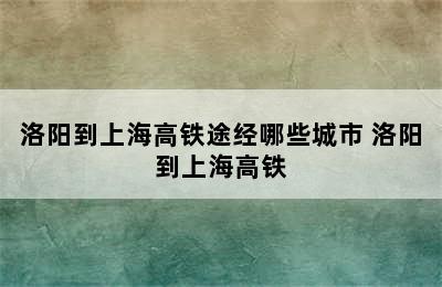 洛阳到上海高铁途经哪些城市 洛阳到上海高铁