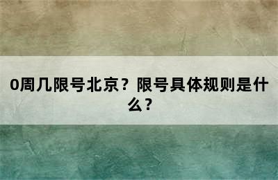 0周几限号北京？限号具体规则是什么？