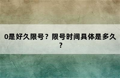 0是好久限号？限号时间具体是多久？