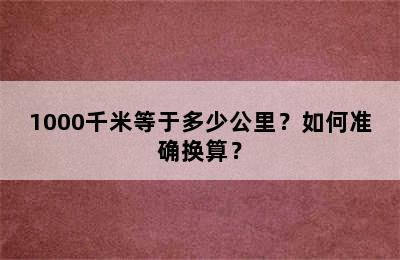 1000千米等于多少公里？如何准确换算？