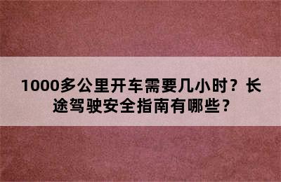 1000多公里开车需要几小时？长途驾驶安全指南有哪些？