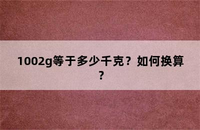 1002g等于多少千克？如何换算？