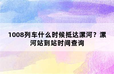 1008列车什么时候抵达漯河？漯河站到站时间查询