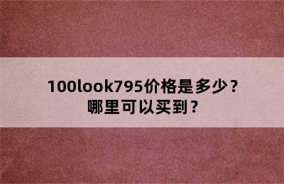 100look795价格是多少？哪里可以买到？