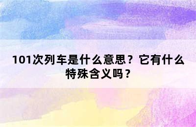 101次列车是什么意思？它有什么特殊含义吗？