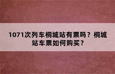 1071次列车桐城站有票吗？桐城站车票如何购买？