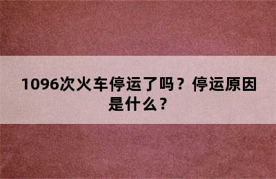 1096次火车停运了吗？停运原因是什么？