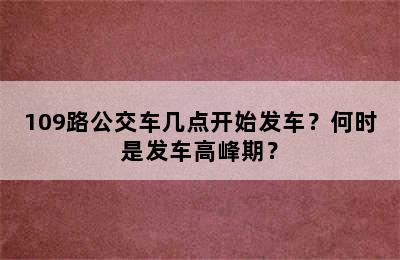 109路公交车几点开始发车？何时是发车高峰期？