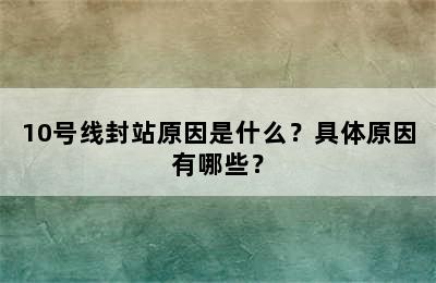 10号线封站原因是什么？具体原因有哪些？