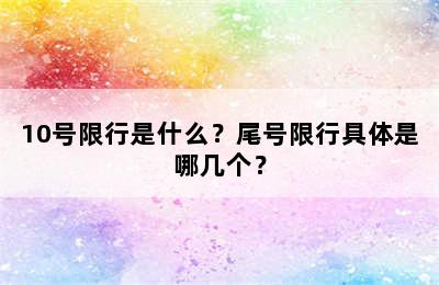 10号限行是什么？尾号限行具体是哪几个？