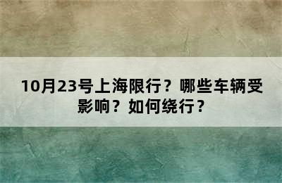10月23号上海限行？哪些车辆受影响？如何绕行？