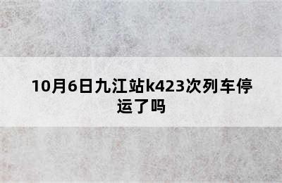 10月6日九江站k423次列车停运了吗