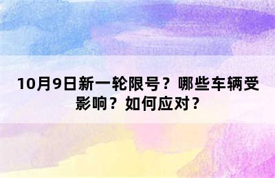 10月9日新一轮限号？哪些车辆受影响？如何应对？