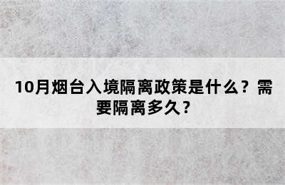 10月烟台入境隔离政策是什么？需要隔离多久？