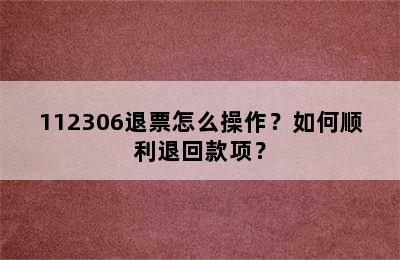 112306退票怎么操作？如何顺利退回款项？