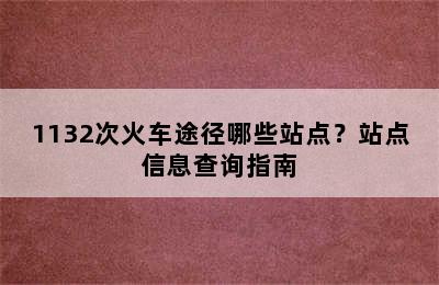 1132次火车途径哪些站点？站点信息查询指南