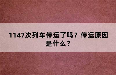 1147次列车停运了吗？停运原因是什么？