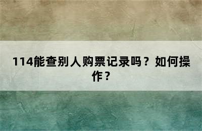 114能查别人购票记录吗？如何操作？