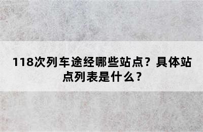 118次列车途经哪些站点？具体站点列表是什么？