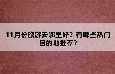 11月份旅游去哪里好？有哪些热门目的地推荐？