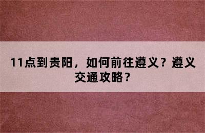 11点到贵阳，如何前往遵义？遵义交通攻略？