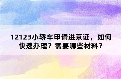 12123小轿车申请进京证，如何快速办理？需要哪些材料？