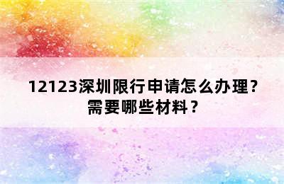 12123深圳限行申请怎么办理？需要哪些材料？