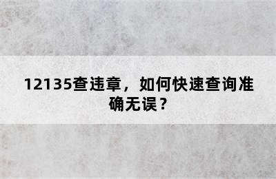 12135查违章，如何快速查询准确无误？