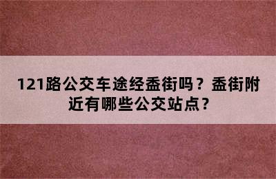 121路公交车途经盉街吗？盉街附近有哪些公交站点？