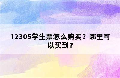 12305学生票怎么购买？哪里可以买到？