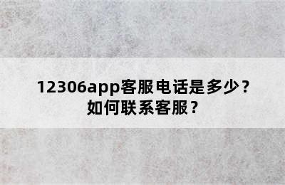 12306app客服电话是多少？如何联系客服？