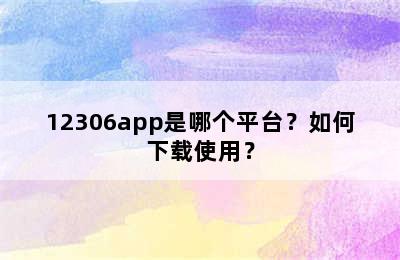 12306app是哪个平台？如何下载使用？