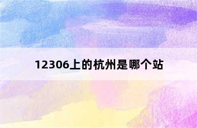 12306上的杭州是哪个站