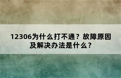 12306为什么打不通？故障原因及解决办法是什么？