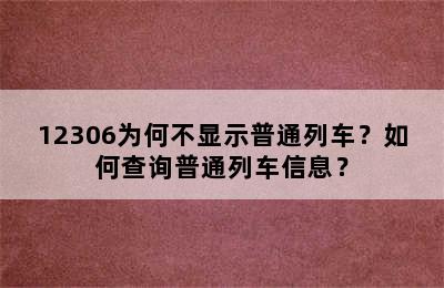 12306为何不显示普通列车？如何查询普通列车信息？