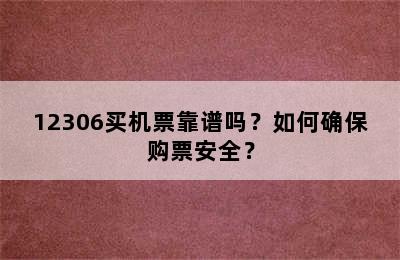 12306买机票靠谱吗？如何确保购票安全？