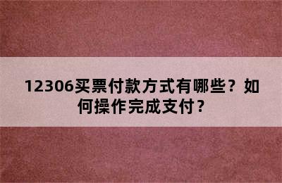 12306买票付款方式有哪些？如何操作完成支付？