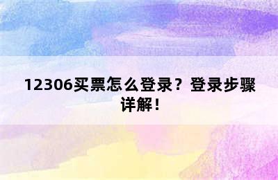 12306买票怎么登录？登录步骤详解！