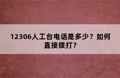 12306人工台电话是多少？如何直接拨打？