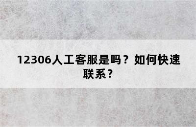 12306人工客服是吗？如何快速联系？