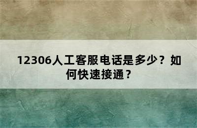 12306人工客服电话是多少？如何快速接通？
