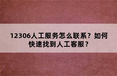 12306人工服务怎么联系？如何快速找到人工客服？