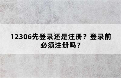 12306先登录还是注册？登录前必须注册吗？