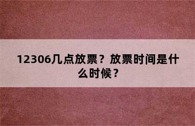 12306几点放票？放票时间是什么时候？
