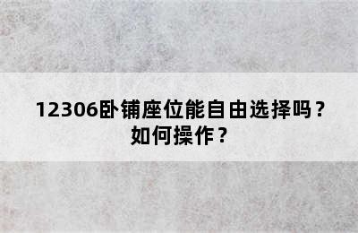 12306卧铺座位能自由选择吗？如何操作？