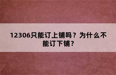 12306只能订上铺吗？为什么不能订下铺？