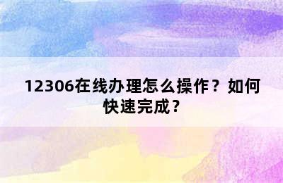 12306在线办理怎么操作？如何快速完成？