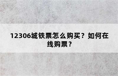 12306城铁票怎么购买？如何在线购票？