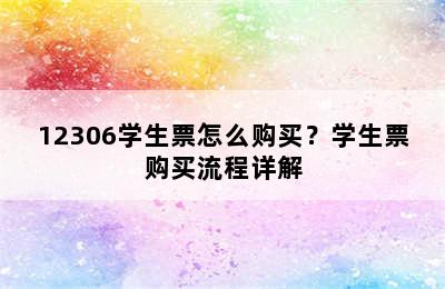 12306学生票怎么购买？学生票购买流程详解